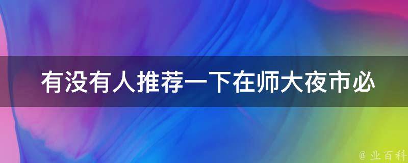  有没有人推荐一下在师大夜市必吃的十大小吃？