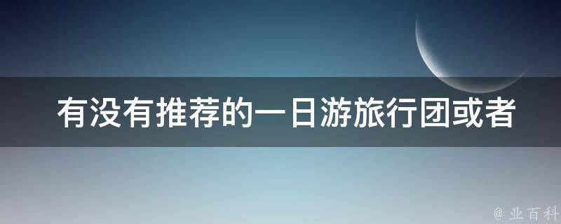  有没有推荐的一日游旅行团或者自由行路线？