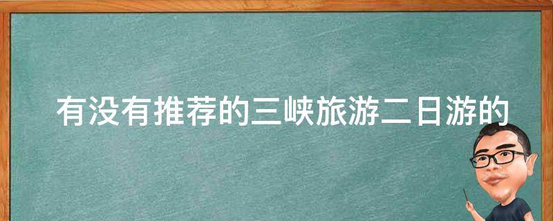  有没有推荐的三峡旅游二日游的旅行社或自由行路线？