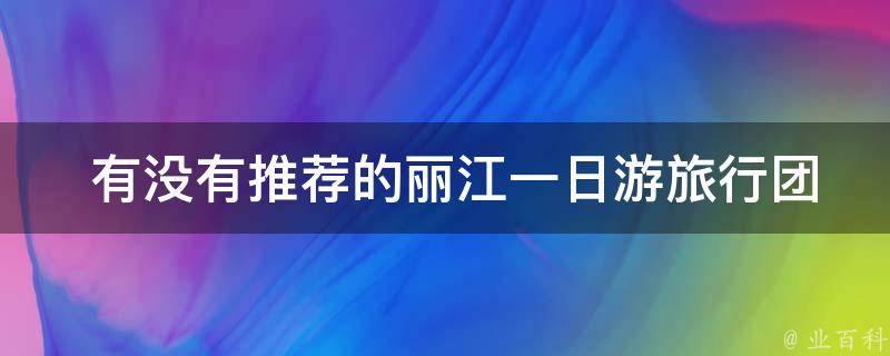  有没有推荐的丽江一日游旅行团？