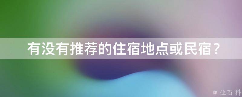  有没有推荐的住宿地点或民宿？