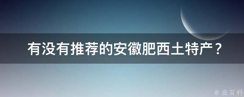  有没有推荐的安徽肥西土特产？