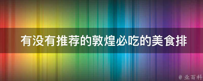  有没有推荐的敦煌必吃的美食排行榜？