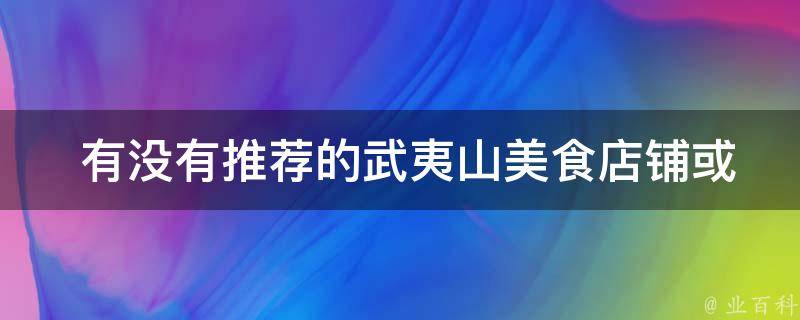  有没有推荐的武夷山美食店铺或餐厅？