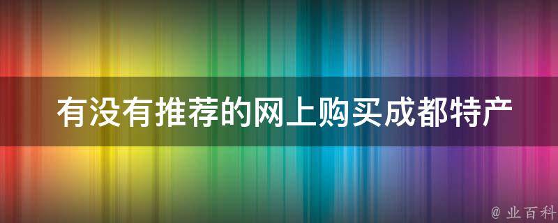  有没有推荐的网上购买成都特产的平台或商家？