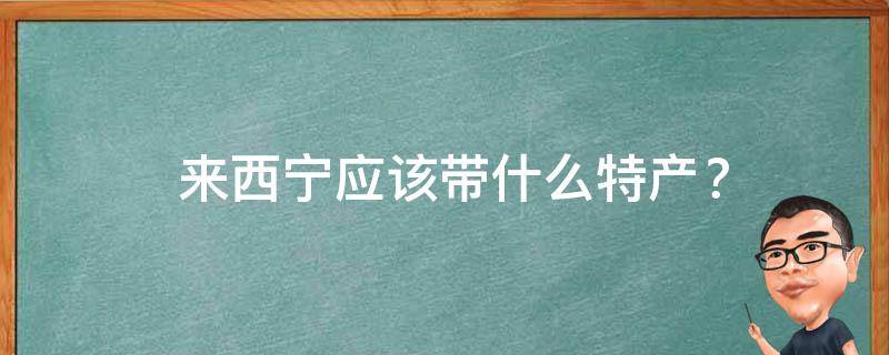  来西宁应该带什么特产？