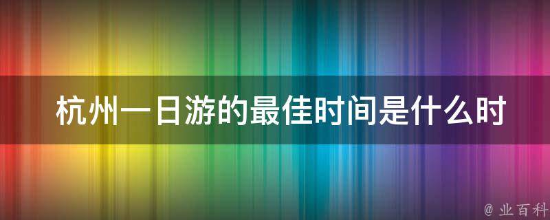  杭州一日游的最佳时间是什么时候？