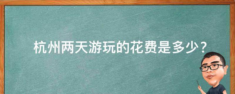  杭州两天游玩的花费是多少？