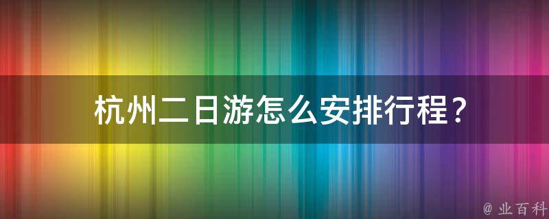  杭州二日游怎么安排行程？