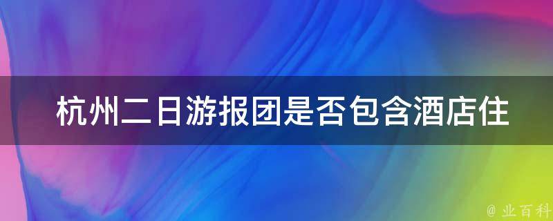  杭州二日游报团是否包含酒店住宿？