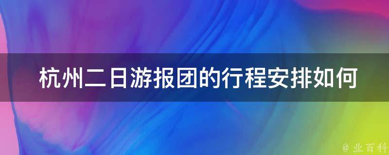  杭州二日游报团的行程安排如何？