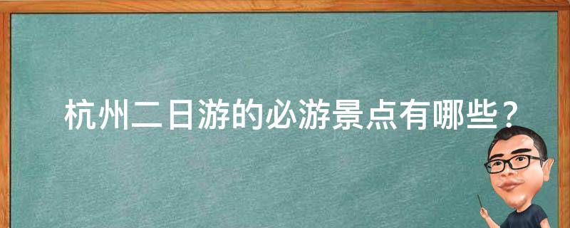  杭州二日游的必游景点有哪些？