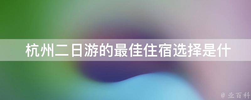  杭州二日游的最佳住宿选择是什么？