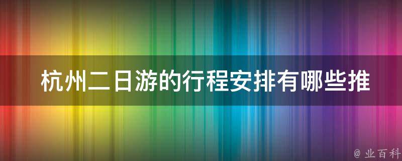  杭州二日游的行程安排推荐？