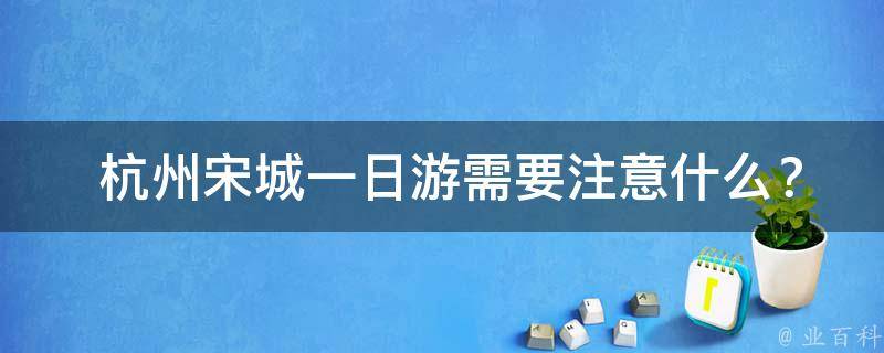  杭州宋城一日游需要注意什么？