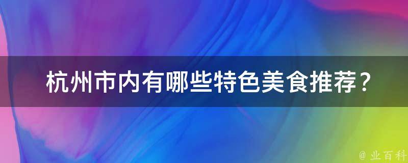  杭州市内有哪些特色美食推荐？