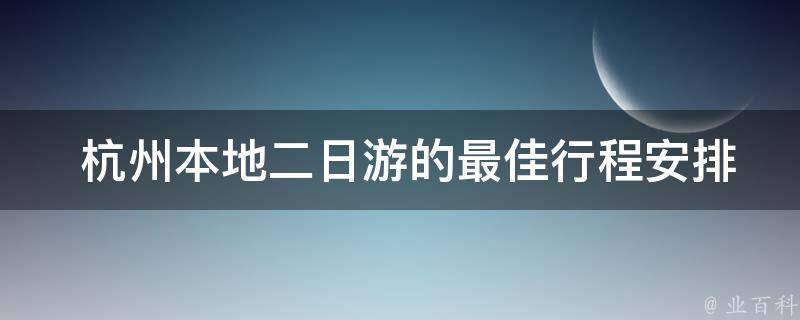  杭州本地二日游的最佳行程安排是什么？