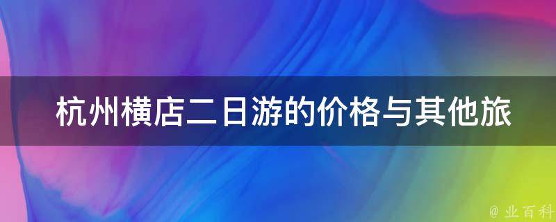  杭州横店二日游的价格与其他旅游景点相比如何？