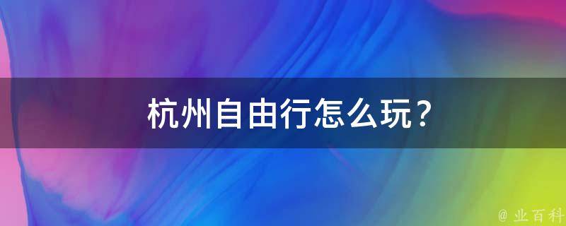  杭州自由行怎么玩？