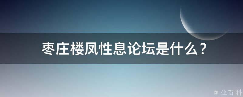  枣庄楼凤性息论坛是什么？