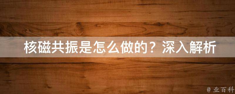  核磁共振是怎么做的？深入解析其原理与应用