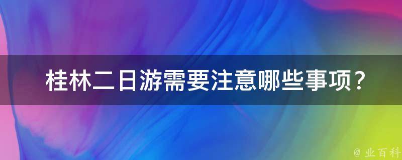  桂林二日游需要注意哪些事项？