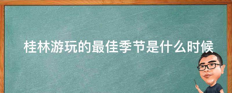  桂林游玩的最佳季节是什么时候？