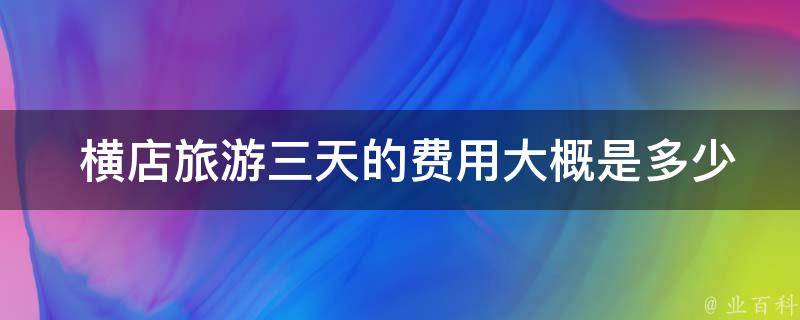  横店旅游三天的费用大概是多少？