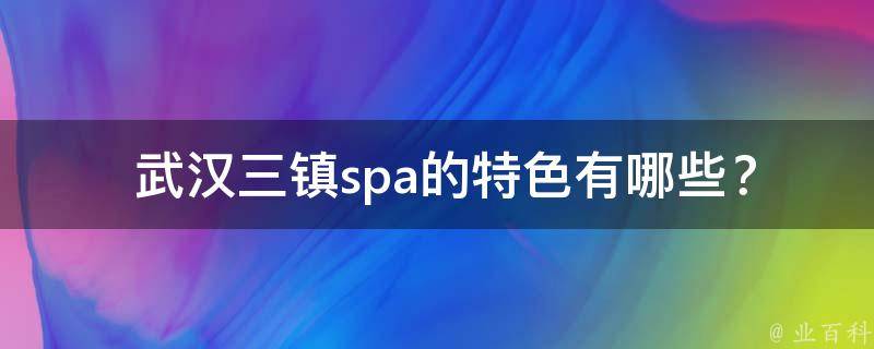  武汉三镇spa的特色有哪些？