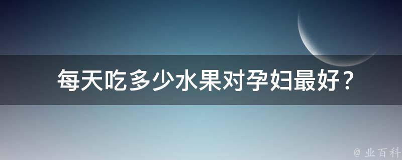  每天吃多少水果对孕妇最好？