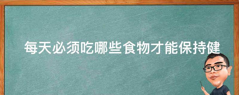  每天必须吃哪些食物才能保持健康？