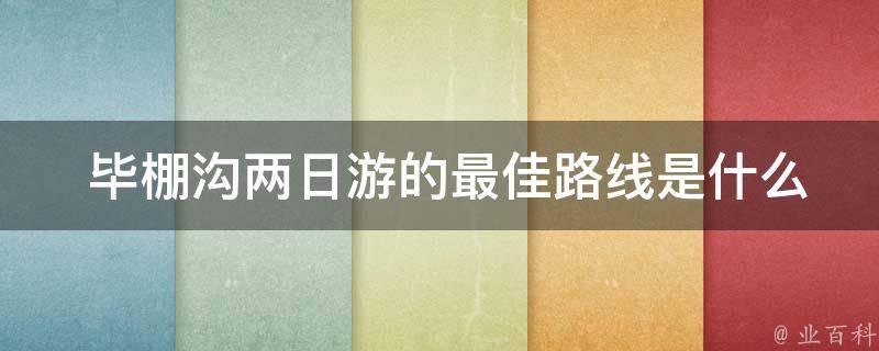  毕棚沟两日游的最佳路线是什么？