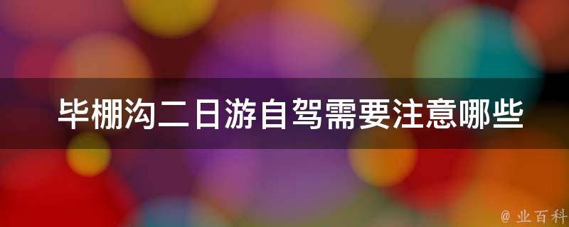  毕棚沟二日游自驾需要注意哪些安全事项？