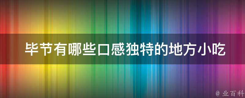  毕节有哪些口感独特的地方小吃？