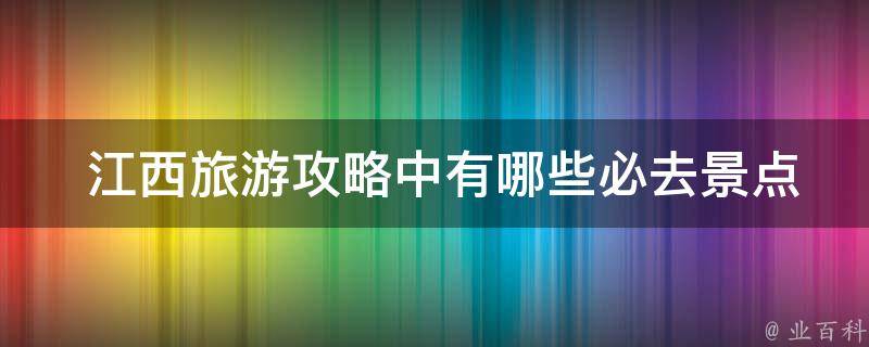  江西旅游攻略中有哪些必去景点？