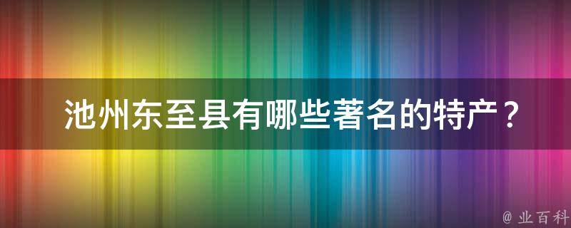  池州东至县有哪些著名的特产？