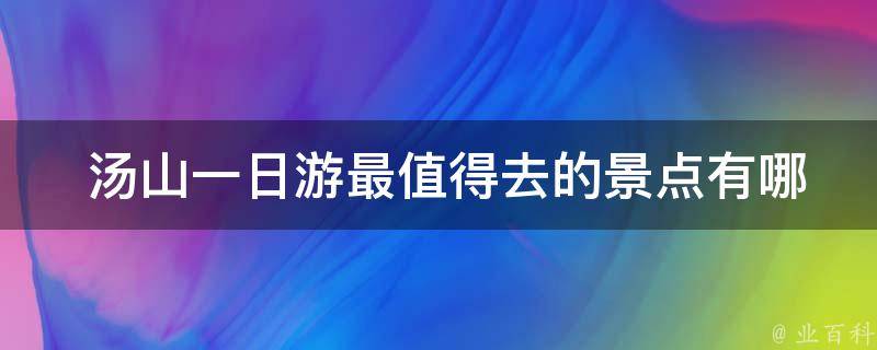  汤山一日游最值得去的景点有哪些？