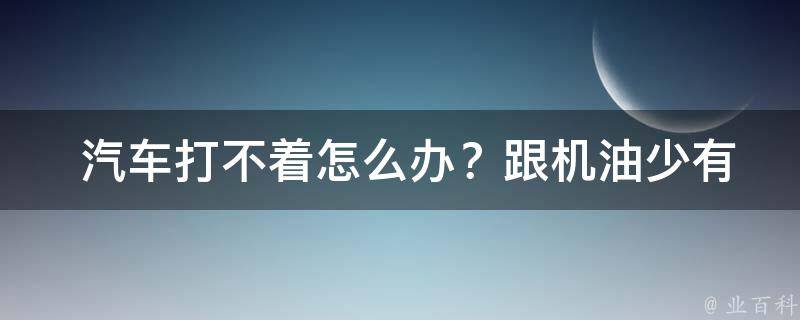  汽车打不着怎么办？跟机油少有关系吗？