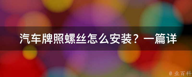  汽车牌照螺丝怎么安装？一篇详细教程与建议