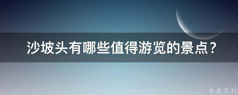  沙坡头有哪些值得游览的景点？