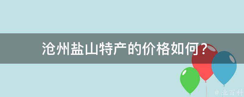  沧州盐山特产的价格如何？