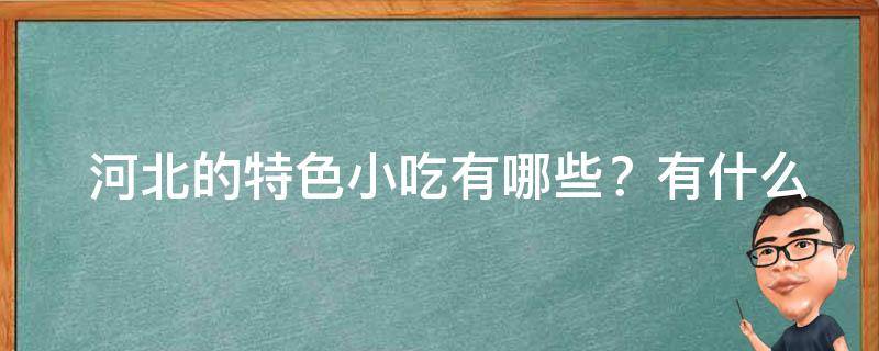  河北的特色小吃有哪些？有什么推荐的吗？