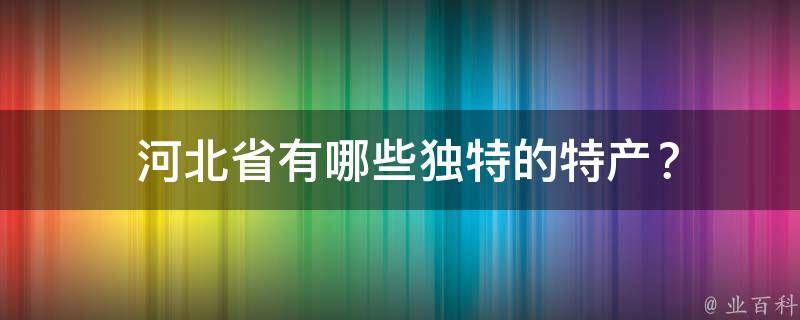  河北省有哪些独特的特产？