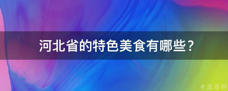  河北省的特色美食有哪些？