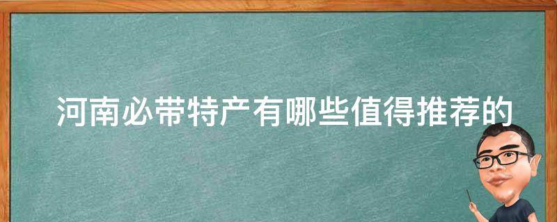  河南必带特产有哪些值得推荐的？