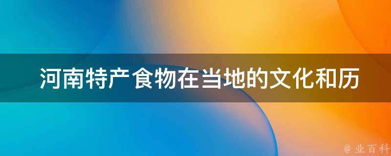  河南特产食物在当地的文化和历史背景是什么？