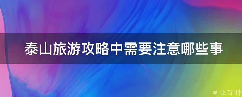  泰山旅游攻略中需要注意哪些事项？