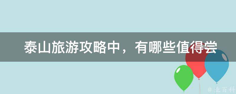  泰山旅游攻略中，有哪些值得尝试的当地美食？