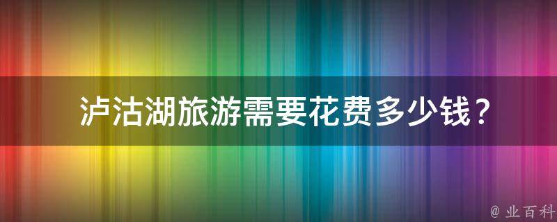  泸沽湖旅游需要花费多少钱？