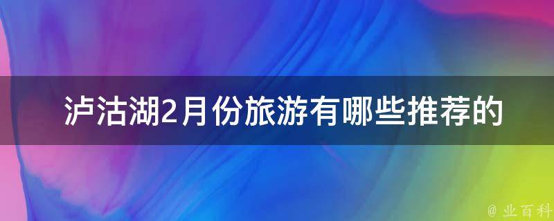  泸沽湖2月份旅游有哪些推荐的景点和活动？